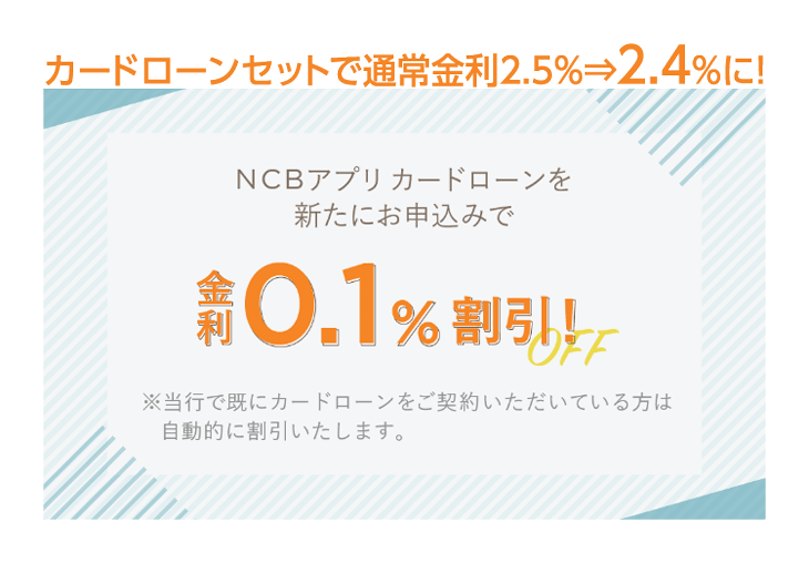 NCBアプリカードローンを新たにお申込みで金利0.1%割引※当行で既にカードローンをご契約いただいている方は自動的に割引いたします。