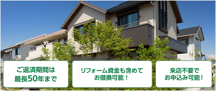 ご返済期間は最長50年まで 評価額+1,500万円までお借換可能！ 来店不要でお申込み可能！