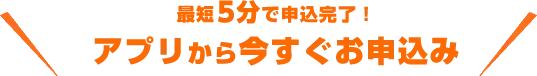 最短5分で申込完了！アプリから今すぐお申込み