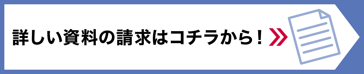 詳しい資料の請求はコチラから！